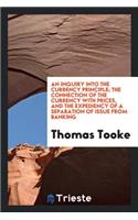 An Inquiry Into the Currency Principle: The Connection of the Currency with ...