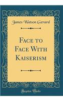 Face to Face with Kaiserism (Classic Reprint)