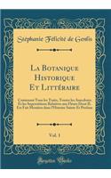 La Botanique Historique Et LittÃ©raire, Vol. 1: Contenant Tous Les Traits, Toutes Les Anecdotes Et Les Superstitions Relatives Aux Fleurs Dont Il Est Fait Mention Dans l'Histoire Sainte Et Profane (Classic Reprint): Contenant Tous Les Traits, Toutes Les Anecdotes Et Les Superstitions Relatives Aux Fleurs Dont Il Est Fait Mention Dans l'Histoire Sainte Et Profane