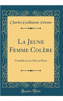 La Jeune Femme ColÃ¨re: ComÃ©die En Un Acte En Prose (Classic Reprint): ComÃ©die En Un Acte En Prose (Classic Reprint)