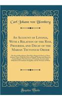 An Account of Livonia, with a Relation of the Rise, Progress, and Decay of the Marian Teutonick Order: The Several Revolutions That Have Happen'd There to These Present Times, with the Wars of Poland, Sweden and Muscovy, Contending for That Province; 