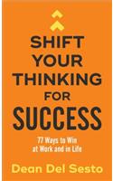 Shift Your Thinking for Success - 77 Ways to Win at Work and in Life