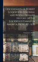 Descendants of Robert Lockwood. Colonial and Revolutionary History of the Lockwood Family in America, From A.D. 1630