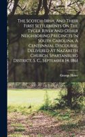 Scotch-irish, And Their First Settlements On The Tyger River And Other Neighboring Precincts In South Carolina. A Centennial Discourse, Delivered At Nazareth Church, Spartanburg District, S. C., September 14, 1861