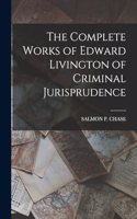 Complete Works of Edward Livington of Criminal Jurisprudence