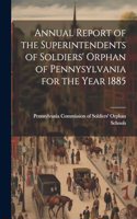 Annual Report of the Superintendents of Soldiers' Orphan of Pennysylvania for the Year 1885