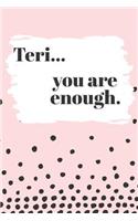 Teri You are Enough: Cute Personalized Diary / Notebook / Journal/ Greetings / Appreciation Quote Gift (6 x 9 - 110 Blank Lined Pages)