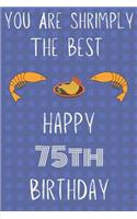 You Are Shrimply The Best Happy 75th Birthday: Funny 75th Birthday Gift shrimply Pun Journal / Notebook / Diary (6 x 9 - 110 Blank Lined Pages)