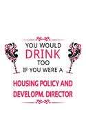 You Would Drink Too If You Were A Housing Policy And Developm. Director