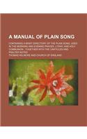 A Manual of Plain Song; Containing a Brief Directory of the Plain Song: Used in the Morning and Evening Prayer, Litany, and Holy Communion; Together with the Canticles and Psalter Noted(English)