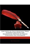 Anecdotes of Great Musicians: Three Hundred Anecdotes and Biographical Sketches of Famous Composers and Performers