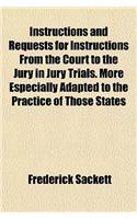 Instructions and Requests for Instructions from the Court to the Jury in Jury Trials. More Especially Adapted to the Practice of Those States