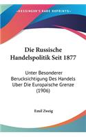 Russische Handelspolitik Seit 1877: Unter Besonderer Berucksichtigung Des Handels Uber Die Europaische Grenze (1906)