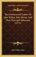 The Controversial Letters Of John Wilkes, John Horne, And Their Principal Adherents (1771): (English)