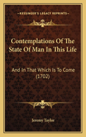 Contemplations Of The State Of Man In This Life: And In That Which Is To Come (1702)(English)
