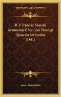 R. P. Francisci Suaresii Granatensis E Soc. Jesu Theologi Opuscula Sex Inedita (1861): (Latin)