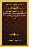 Een Onderzoek Naar Den Rechtsgrond Der Aansprakelijkheid Voor Schade Door Ondergeschikten Veroorzaakt (1895)