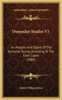 Domesday Studies V1: An Analysis And Digest Of The Somerset Survey, According To The Exon Codex (1880)