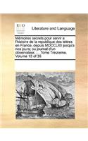 Mémoires secrets pour servir a l'histoire de la republique des lettres en France, depuis MDCCLXII jusqu'a nos jours; ou journal d'un observateur, ... Tome Treizieme. Volume 13 of 36