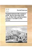 Parallel Between the Conduct of Mr. Burke and That of Mr. Fox, in Their Late Parliamentary Contest, in a Letter to the Former.