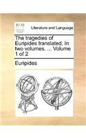 The Tragedies of Euripides Translated. in Two Volumes. ... Volume 1 of 2