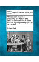 treatise on leases: explaining the nature and effect of the contract of lease and the legal rights enjoyed by the parties.