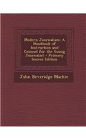 Modern Journalism: A Handbook of Instruction and Counsel for the Young Journalist: A Handbook of Instruction and Counsel for the Young Journalist