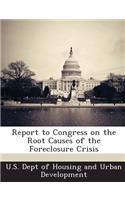 Report to Congress on the Root Causes of the Foreclosure Crisis