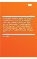 The Age of Louis XV, Being the Sequel of the Age of Louis XIV. Translated from the French of M. de Voltaire; With a Supplement, Comprising an Account of All Public and Private Affairs of France, from the Peace of Versailles, 1763, to the Death of L