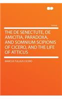 The de Senectute, de Amicitia, Paradoxa, and Somnium Scipionis of Cicero, and the Life of Atticus
