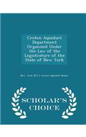 Croton Aqueduct Department Organized Under the Law of the Legistrature of the State of New York - Scholar's Choice Edition