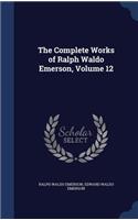 The Complete Works of Ralph Waldo Emerson, Volume 12