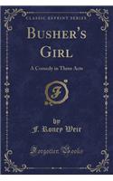 Busher's Girl: A Comedy in Three Acts (Classic Reprint)