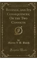 Revenge, and Its Consequences; Or the Two Convicts (Classic Reprint)