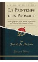 Le Printemps d'Un Proscrit: Poï¿½me En Quatre Chants, Suivi de l'Enlï¿½vement de Proserpine Et de Mï¿½langes En Prose (Classic Reprint): Poï¿½me En Quatre Chants, Suivi de l'Enlï¿½vement de Proserpine Et de Mï¿½langes En Prose (Classic Reprint)