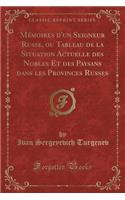 Mémoires d'Un Seigneur Russe, Ou Tableau de la Situation Actuelle Des Nobles Et Des Paysans Dans Les Provinces Russes (Classic Reprint)