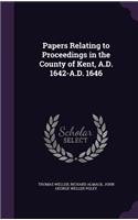 Papers Relating to Proceedings in the County of Kent, A.D. 1642-A.D. 1646