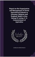 Report on the Organization and Management of Seven Agricultural Schools in Germany, Belgium and England, Made to Hon. George B. Loring, U. S. Commissioner of Agricultur