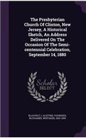 Presbyterian Church Of Clinton, New Jersey, A Historical Sketch, An Address Delivered On The Occasion Of The Semi-centennial Celebration, September 14, 1880