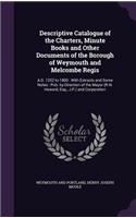 Descriptive Catalogue of the Charters, Minute Books and Other Documents of the Borough of Weymouth and Melcombe Regis