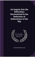 An Inquiry Into the Difficulties Encountered in the Reduction of Dislocations of the Hip