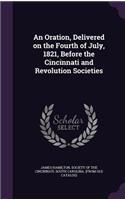 Oration, Delivered on the Fourth of July, 1821, Before the Cincinnati and Revolution Societies