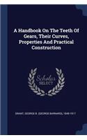 A Handbook On The Teeth Of Gears, Their Curves, Properties And Practical Construction