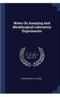 Notes On Assaying And Metallurgical Laboratory Experiments