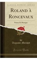 Roland Ã? Roncevaux: PoÃ¨me Et Musique (Classic Reprint)