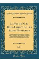 La Vie de N. S. Jï¿½sus-Christ, Ou Les Saints ï¿½vangiles, Vol. 3: Coordonnï¿½s, Expliquï¿½ Et Dï¿½veloppï¿½s d'Aprï¿½s Les Ss. Pï¿½res, Les Docteurs Les Plus Cï¿½lï¿½bres Et Les Hommes Les Plus ï¿½minents Qui Aient Paru Dans l'ï¿½glise Depuis Les