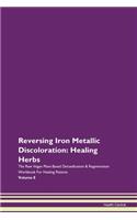 Reversing Iron Metallic Discoloration: Healing Herbs The Raw Vegan Plant-Based Detoxification & Regeneration Workbook For Healing Patients Volume 8