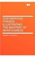 Our Nervous Friends Illustrating the Mastery of Nervousness