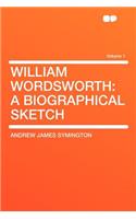 William Wordsworth: A Biographical Sketch Volume 1: A Biographical Sketch Volume 1