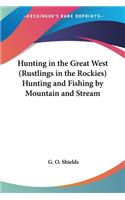 Hunting in the Great West (Rustlings in the Rockies) Hunting and Fishing by Mountain and Stream